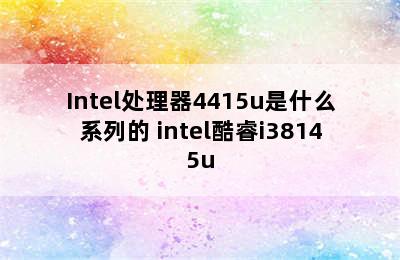 Intel处理器4415u是什么系列的 intel酷睿i38145u